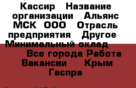 Кассир › Название организации ­ Альянс-МСК, ООО › Отрасль предприятия ­ Другое › Минимальный оклад ­ 25 000 - Все города Работа » Вакансии   . Крым,Гаспра